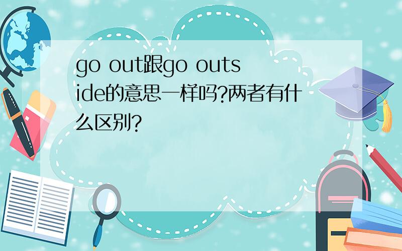 go out跟go outside的意思一样吗?两者有什么区别?