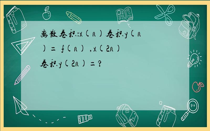 离散卷积：x(n)卷积y(n)= f(n) ,x(2n)卷积y(2n)=?