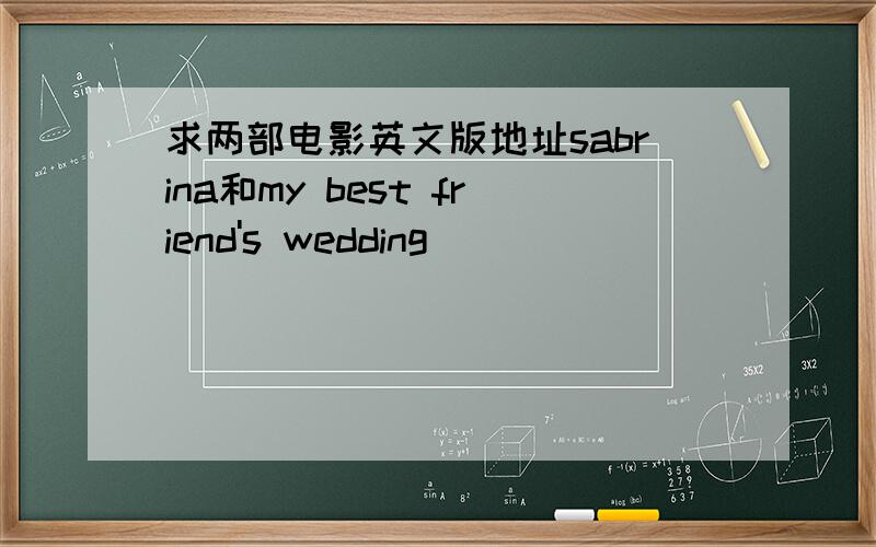 求两部电影英文版地址sabrina和my best friend's wedding