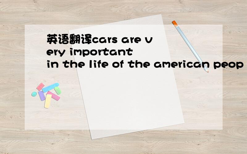 英语翻译cars are very important in the life of the american peop