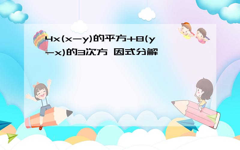 4x(x-y)的平方+8(y-x)的3次方 因式分解