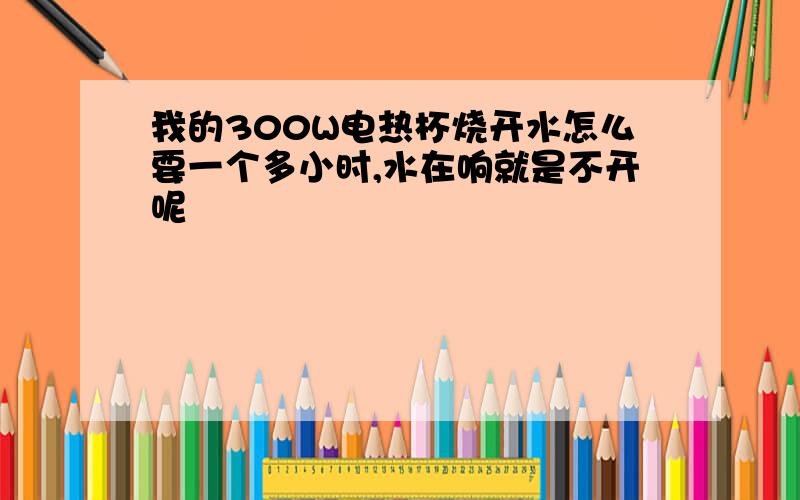 我的300W电热杯烧开水怎么要一个多小时,水在响就是不开呢