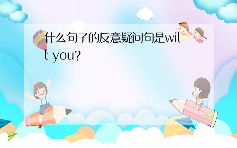 什么句子的反意疑问句是will you?