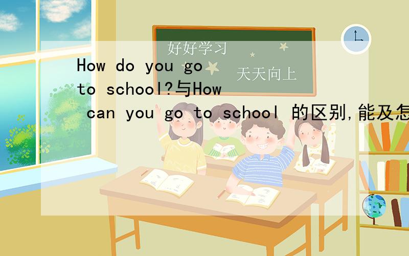 How do you go to school?与How can you go to school 的区别,能及怎样回答