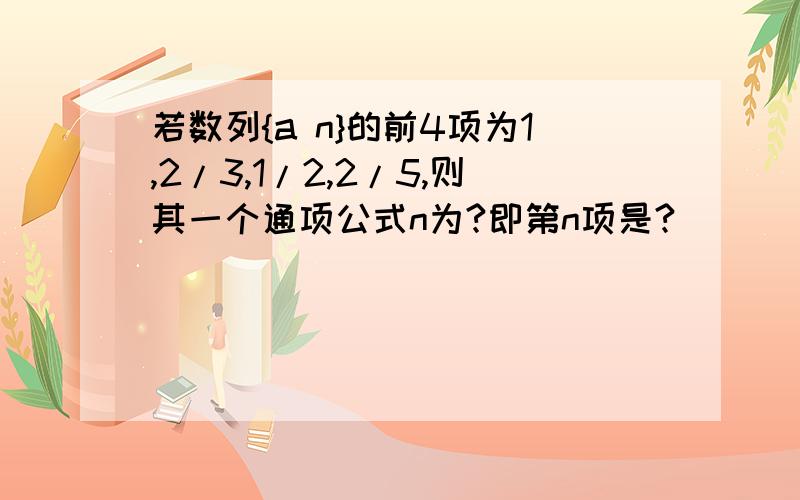 若数列{a n}的前4项为1,2/3,1/2,2/5,则其一个通项公式n为?即第n项是?