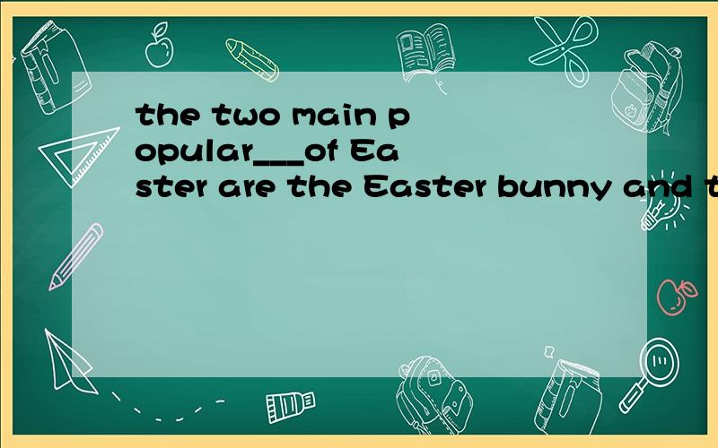 the two main popular___of Easter are the Easter bunny and th