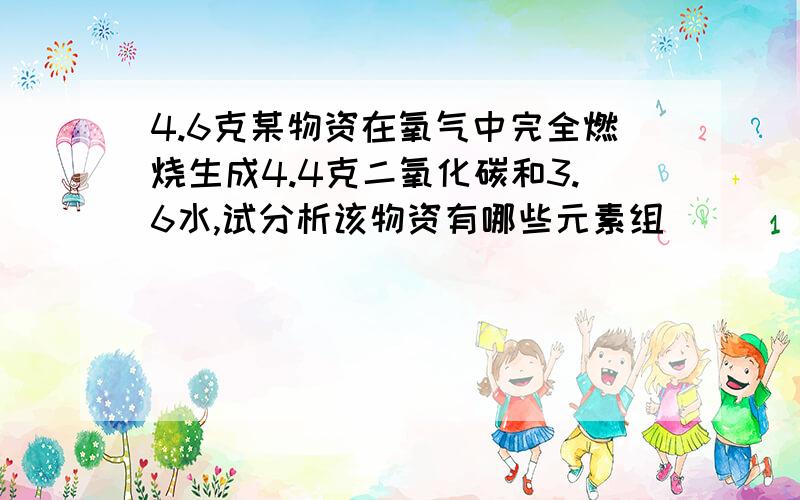 4.6克某物资在氧气中完全燃烧生成4.4克二氧化碳和3.6水,试分析该物资有哪些元素组