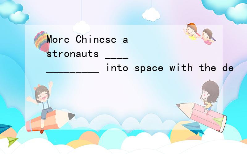 More Chinese astronauts _____________ into space with the de