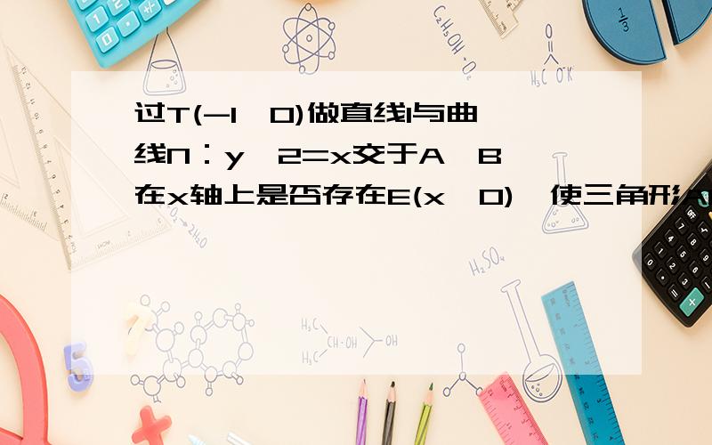 过T(-1,0)做直线l与曲线N：y^2=x交于A、B,在x轴上是否存在E(x,0),使三角形ABE为等边三角形.