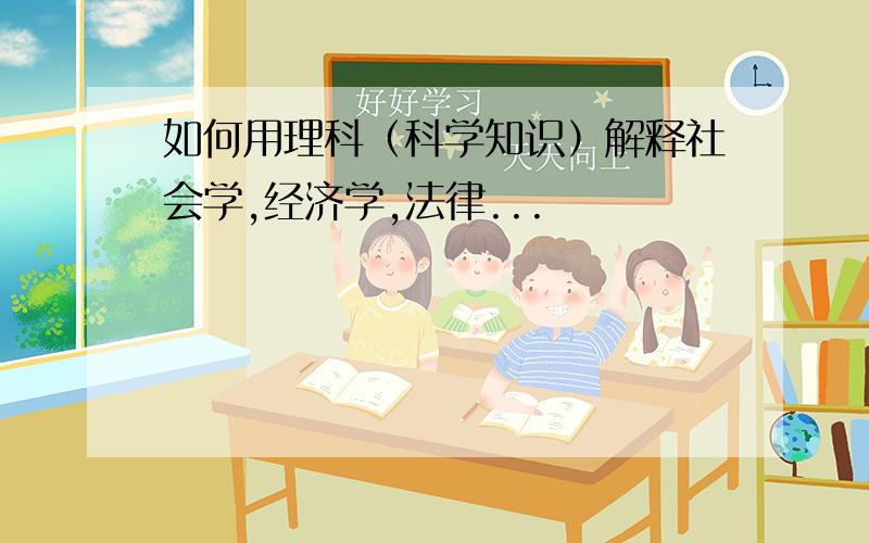 如何用理科（科学知识）解释社会学,经济学,法律...