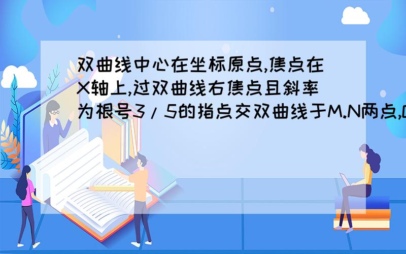 双曲线中心在坐标原点,焦点在X轴上,过双曲线右焦点且斜率为根号3/5的指点交双曲线于M.N两点,OM垂直于ON 且MMN