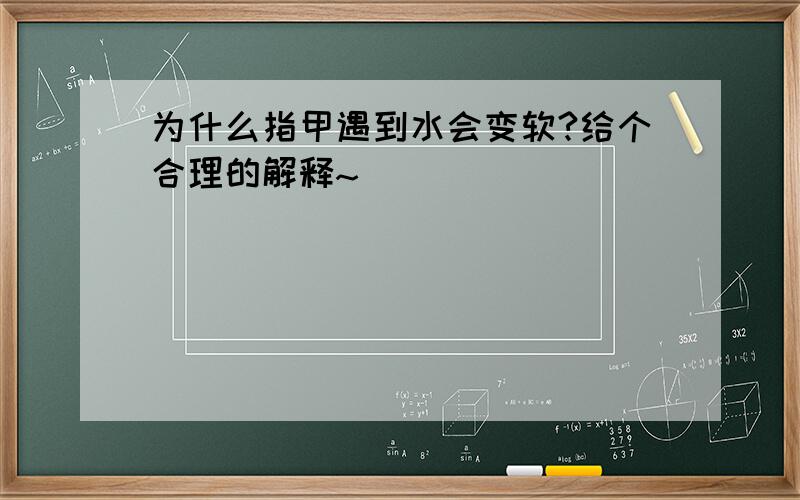 为什么指甲遇到水会变软?给个合理的解释~