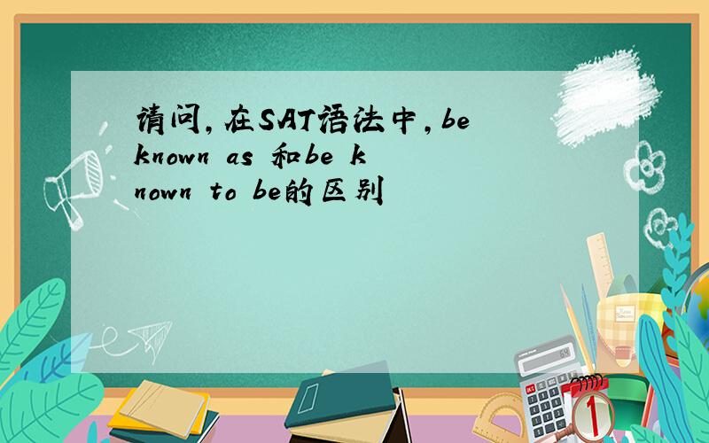 请问,在SAT语法中,be known as 和be known to be的区别