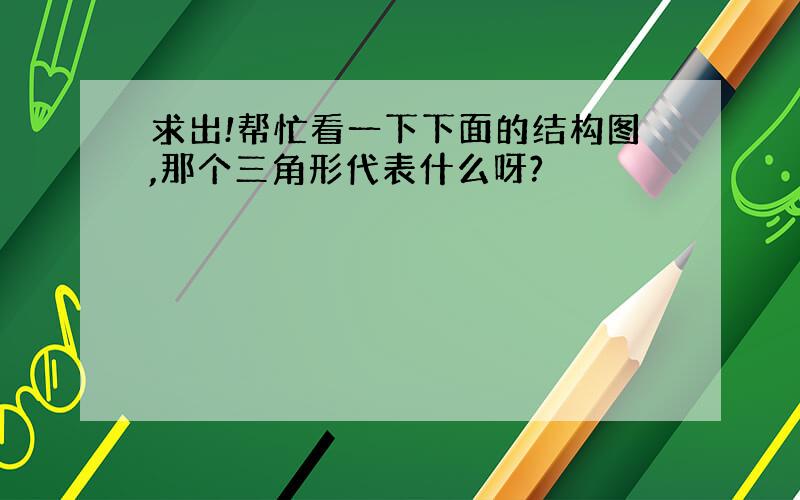 求出!帮忙看一下下面的结构图,那个三角形代表什么呀?