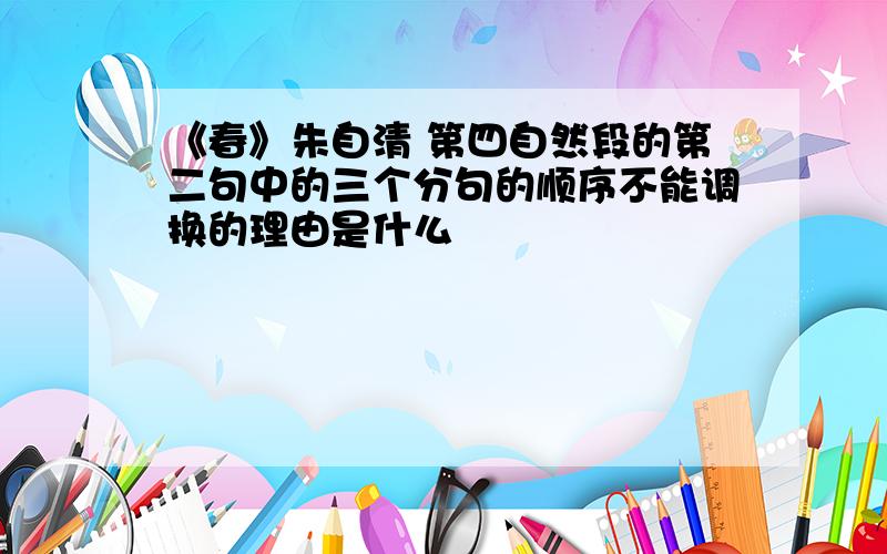 《春》朱自清 第四自然段的第二句中的三个分句的顺序不能调换的理由是什么