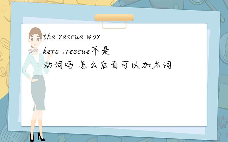 the rescue workers .rescue不是动词吗 怎么后面可以加名词