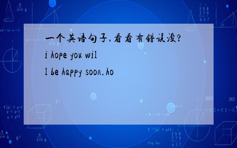 一个英语句子,看看有错误没?i hope you will be happy soon.ho