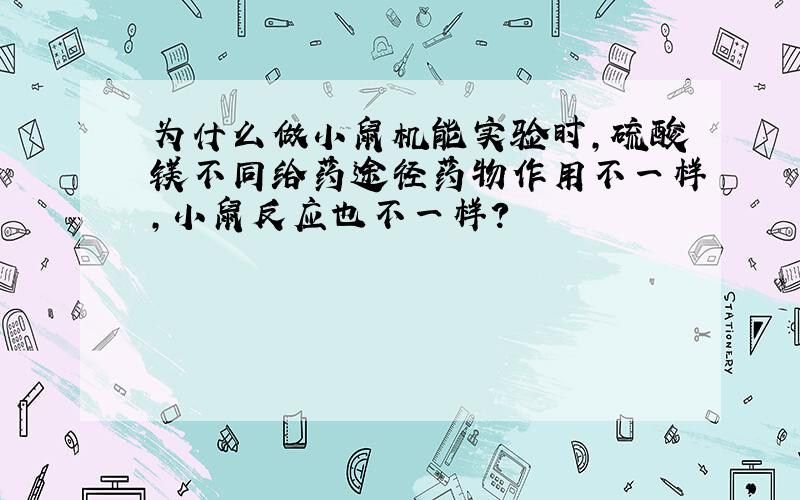 为什么做小鼠机能实验时,硫酸镁不同给药途径药物作用不一样,小鼠反应也不一样?