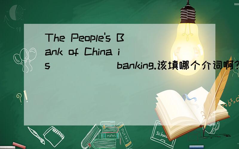 The People's Bank of China is _____ banking.该填哪个介词啊?