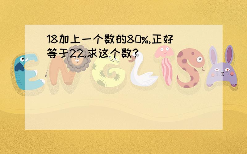 18加上一个数的80%,正好等于22,求这个数?