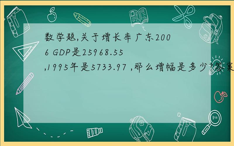 数学题,关于增长率广东2006 GDP是25968.55,1995年是5733.97 ,那么增幅是多少?答案是25968