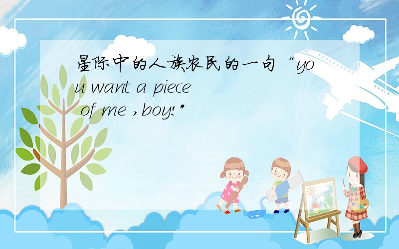 星际中的人族农民的一句“you want a piece of me ,boy!