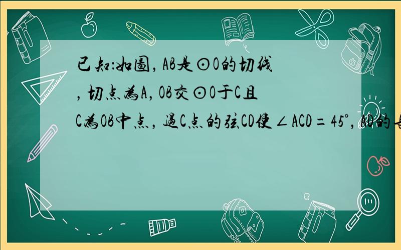 已知：如图，AB是⊙O的切线，切点为A，OB交⊙O于C且C为OB中点，过C点的弦CD使∠ACD=45°，AD的长为22π