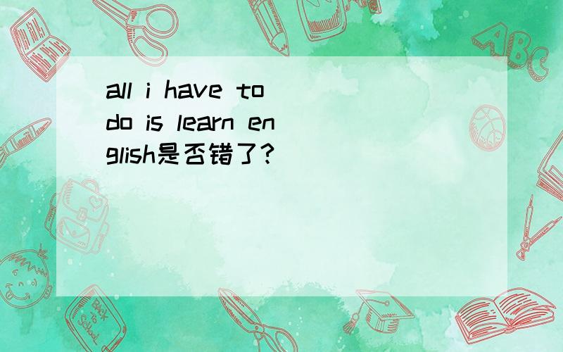 all i have to do is learn english是否错了?