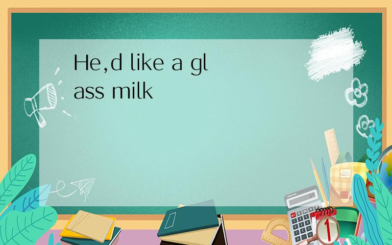 He,d like a glass milk