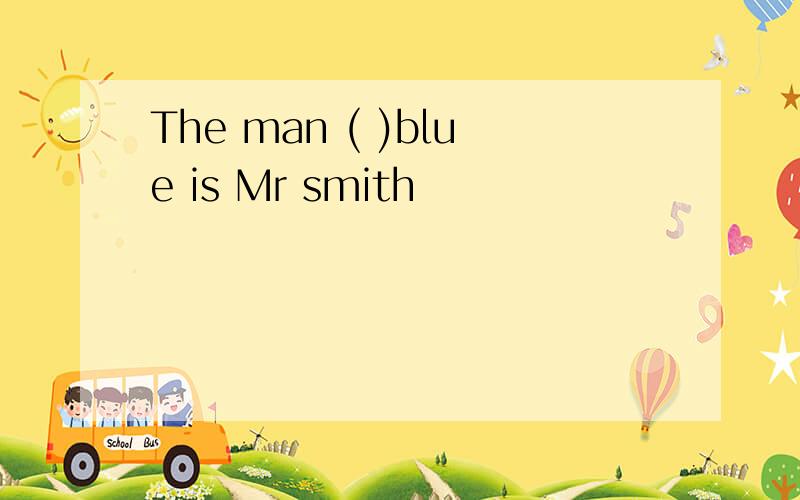 The man ( )blue is Mr smith