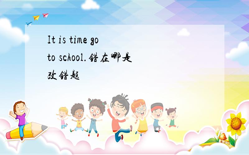 It is time go to school.错在哪是改错题