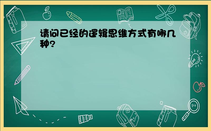 请问已经的逻辑思维方式有哪几种?