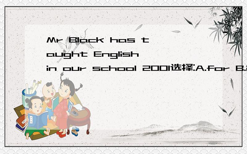 Mr Black has taught English in our school 2001选择:A.for B.in