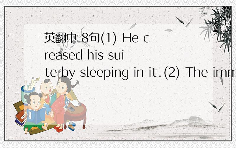 英翻中 8句(1) He creased his suite by sleeping in it.(2) The imm