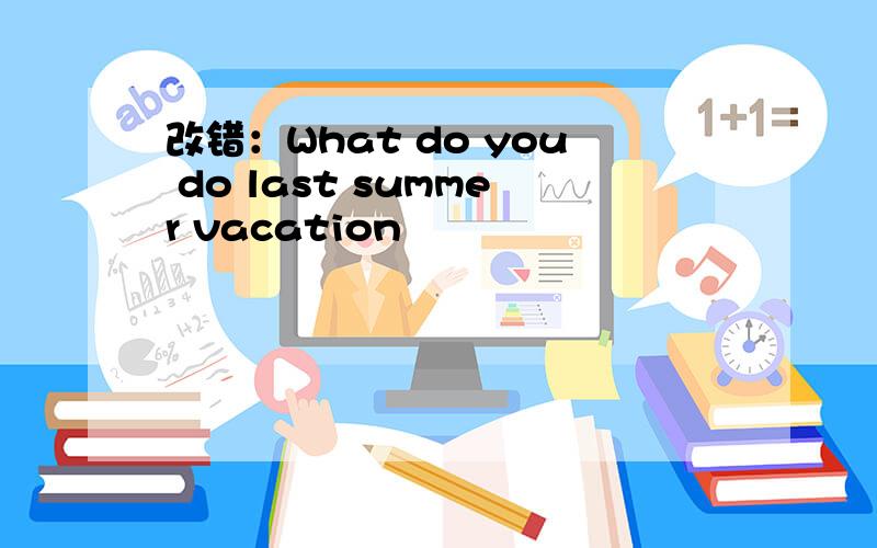 改错：What do you do last summer vacation