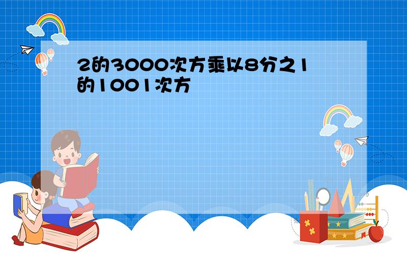 2的3000次方乘以8分之1的1001次方