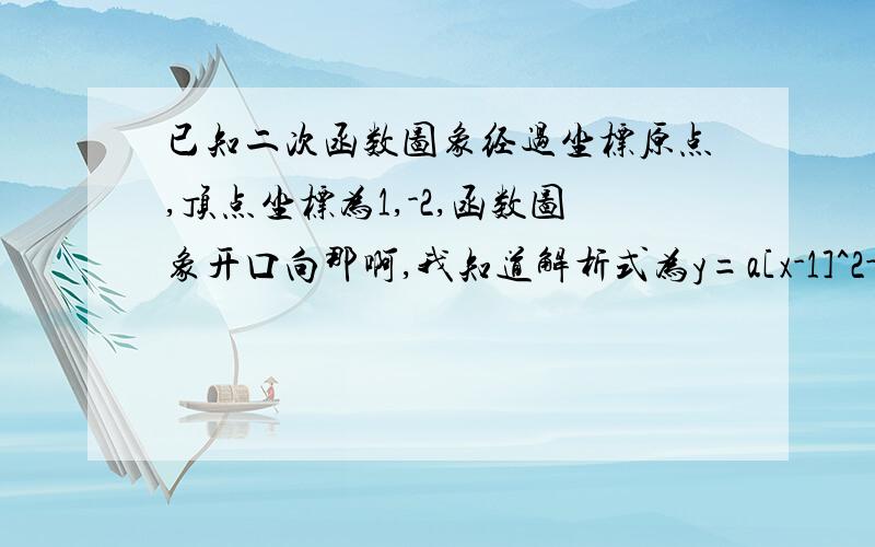 已知二次函数图象经过坐标原点,顶点坐标为1,-2,函数图象开口向那啊,我知道解析式为y=a[x-1]^2-2