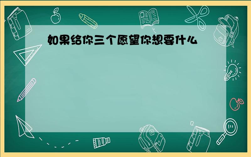 如果给你三个愿望你想要什么