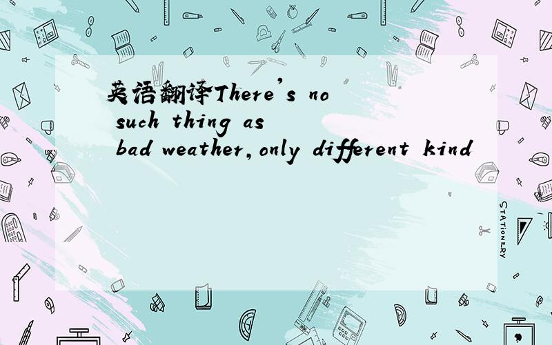 英语翻译There's no such thing as bad weather,only different kind