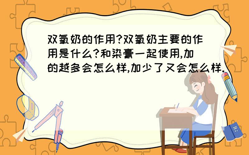 双氧奶的作用?双氧奶主要的作用是什么?和染膏一起使用,加的越多会怎么样,加少了又会怎么样.