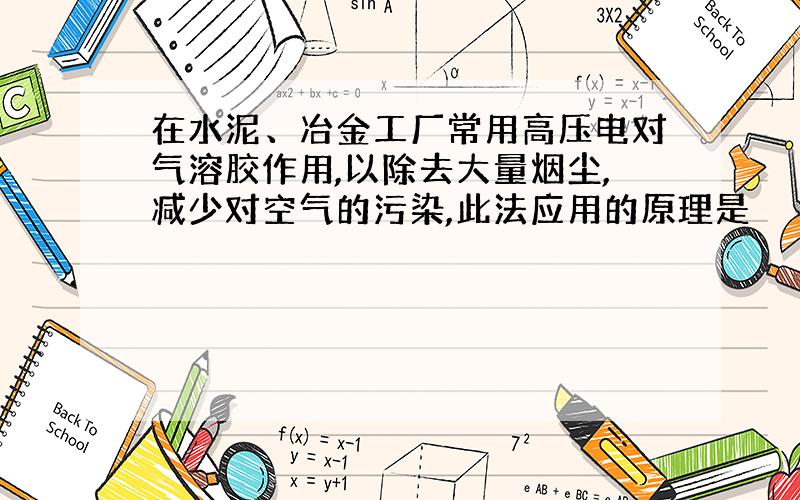 在水泥、冶金工厂常用高压电对气溶胶作用,以除去大量烟尘,减少对空气的污染,此法应用的原理是