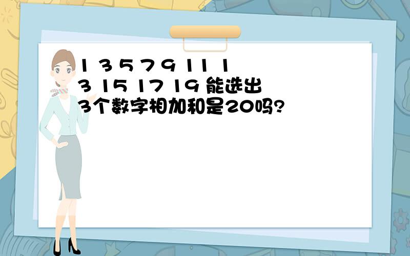 1 3 5 7 9 11 13 15 17 19 能选出3个数字相加和是20吗?