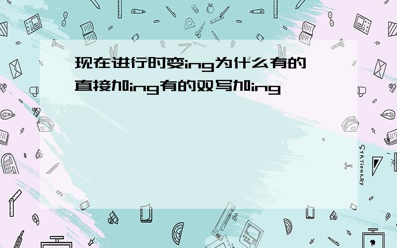 现在进行时变ing为什么有的直接加ing有的双写加ing