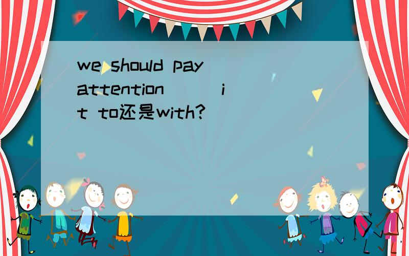 we should pay attention （） it to还是with?