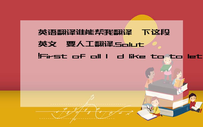 英语翻译谁能帮我翻译一下这段英文,要人工翻译.Salut!First of all I'd like to to let