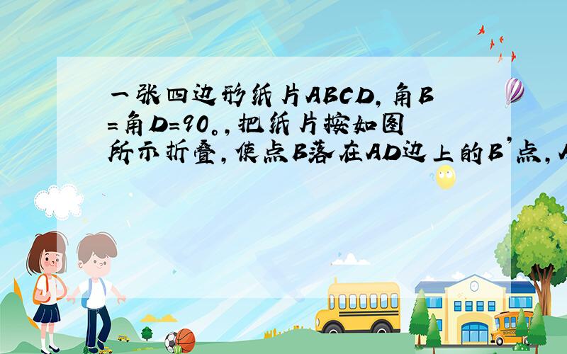 一张四边形纸片ABCD,角B=角D=90°,把纸片按如图所示折叠,使点B落在AD边上的B’点,AE是折痕