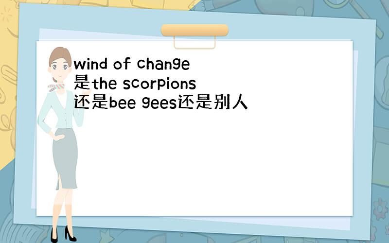 wind of change是the scorpions还是bee gees还是别人