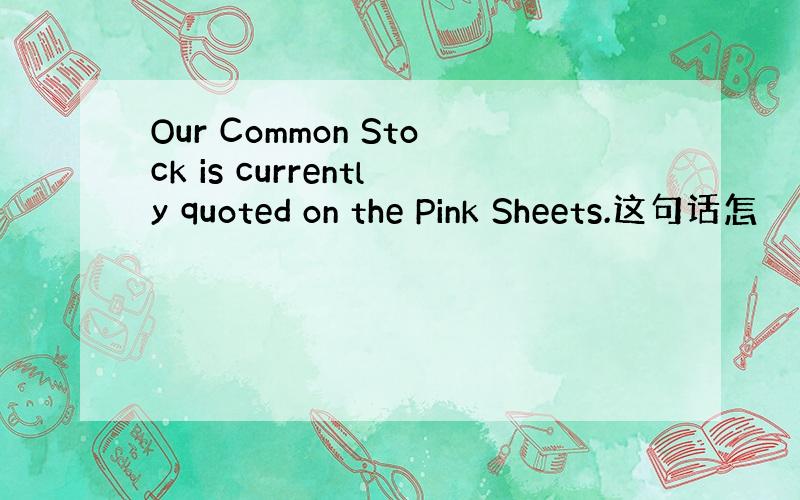 Our Common Stock is currently quoted on the Pink Sheets.这句话怎