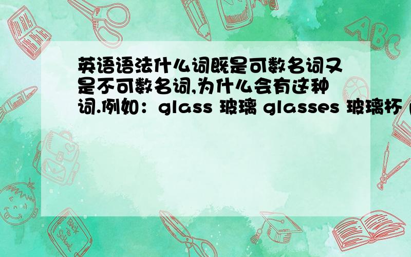 英语语法什么词既是可数名词又是不可数名词,为什么会有这种词.例如：glass 玻璃 glasses 玻璃杯 paper