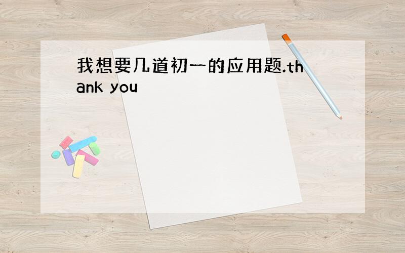 我想要几道初一的应用题.thank you